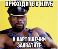 Приходите в клуб И картошечки захватите