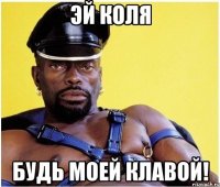 эй коля будь моей клавой!
