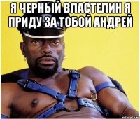 Я черный властелин я приду за тобой Андрей 