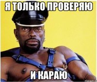 Я только проверяю и караю