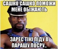Сашко сашко поможи мене обіжають Зарес тікі піду в парашу посру..