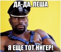 да-да, леша я еще тот нигер!