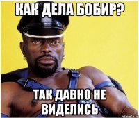 Как дела Бобир? Так давно не виделись