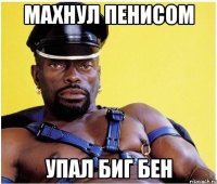 махнул пенисом упал биг бен