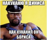 Накуканю я Диниса как куканил он Бориса