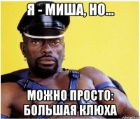 Я - Миша, но... можно просто: Большая Клюха
