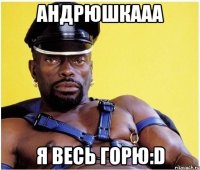 андрюшкааа я весь горю:D