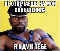 Не отвечаешь на мои сообщения? Я иду к тебе