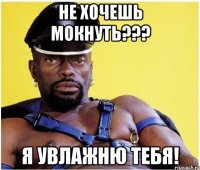 Не хочешь мокнуть??? Я увлажню тебя!