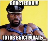 Властелин!!! Готов выслушать...