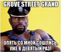 Grove Street Grand Опять со мной сошлись, уже в девятый раз!