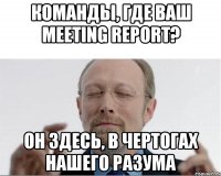 Команды, где ваш meeting report? Он здесь, в чертогах нашего разума