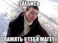 заебись память у тебя магёт