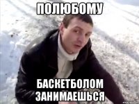 Полюбому баскетболом занимаешься