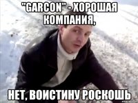 "Garcon" - хорошая компания, нет, воистину роскошь
