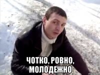  чотко, ровно, молодежно