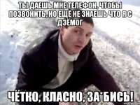Ты даешь мне телефон, чтобы позвонить, но ещё не знаешь что я с дзёмог чётко, класно, за*бись!