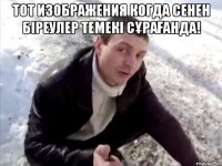 Тот изображения когда сенен біреулер темекі сұрағанда! 