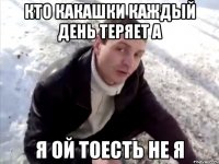 кто какашки каждый день теряет а я ой тоесть не я