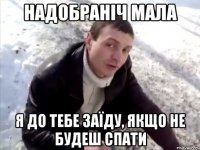 Надобраніч мала я до тебе заїду, якщо не будеш спати
