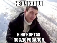 НЕ ОЧКАНУЛ И НА КОРТАХ ПОЗДОРОВАЛСЯ
