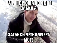 Как Андрюша сегодня забил ? Заебись Чётко умеет могё