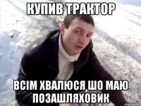 Купив трактор всім хвалюся шо маю позашляховик