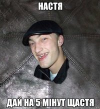 НАСТЯ ДАЙ НА 5 МІНУТ ЩАСТЯ