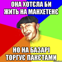 она хотєла би жить на манхетенє но на базарі торгує пакєтами