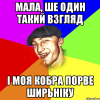 мала, ше один такий взгляд і моя кобра порве ширьніку