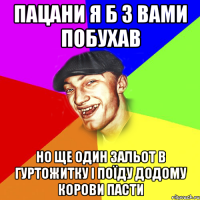 Пацани я б з вами побухав Но ще один зальот в гуртожитку і поїду додому корови пасти