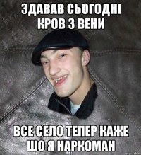 Здавав сьогодні кров з вени все село тепер каже шо я наркоман