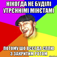 нікогда не буділі утрєннімі мінєтамі потому шо всєгда сплю з закритим ротом