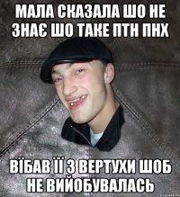 мала сказала шо не знає шо таке птн пнх вїбав її з вертухи шоб не вийобувалась