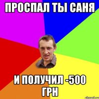 Проспал ты Саня и получил -500 грн