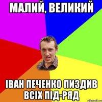 Малий, великий Іван Печенко пиздив всіх під-ряд