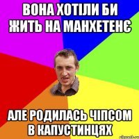 Вона хотіли би жить на манхетенє Але родилась чіпсом в капустинцях