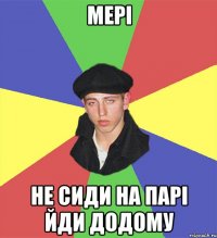 Мері не сиди на парі йди додому