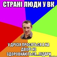 Страні люди у вк у друзя просяться а на дворі не здоровкаються...підари