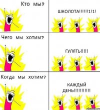 ШКОЛОТА!!!!!!1!1! ГУЛЯТЬ!!!!! КАЖДЫЙ ДЕНЬ!!!!!!!!!!!