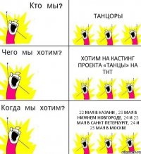 ТАНЦОРЫ ХОТИМ НА КАСТИНГ проекта «ТАНЦЫ» на ТНТ 22 мая в КАЗАНИ , 23 мая в НИЖНЕМ НОВГОРОДЕ, 24 и 25 мая в САНКТ-ПЕТЕРБУРГЕ, 24 и 25 мая в МОСКВЕ