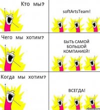 softArtsTeam! Быть самой большой компанией! Всегда!