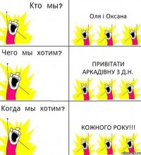 Оля і Оксана Привітати Аркадівну з Д.Н. Кожного року!!!