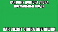 Как вижу доктора Спока нормальные люди Как видят Спока овуляшки