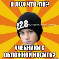 Я лох что-ли? Учебники с обложкой носить?