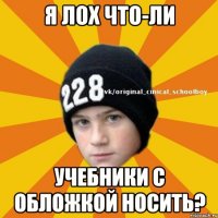 Я лох что-ли Учебники с обложкой носить?