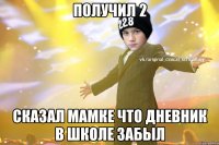 Получил 2 Сказал мамке что дневник в школе забыл