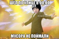 Шёл по улице в 00:00 мусора не поймали