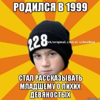 Родился в 1999 Стал рассказывать младшему о лихих девяностых