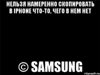 Нельзя намеренно скопировать в iPhone что-то, чего в нем нет © Samsung